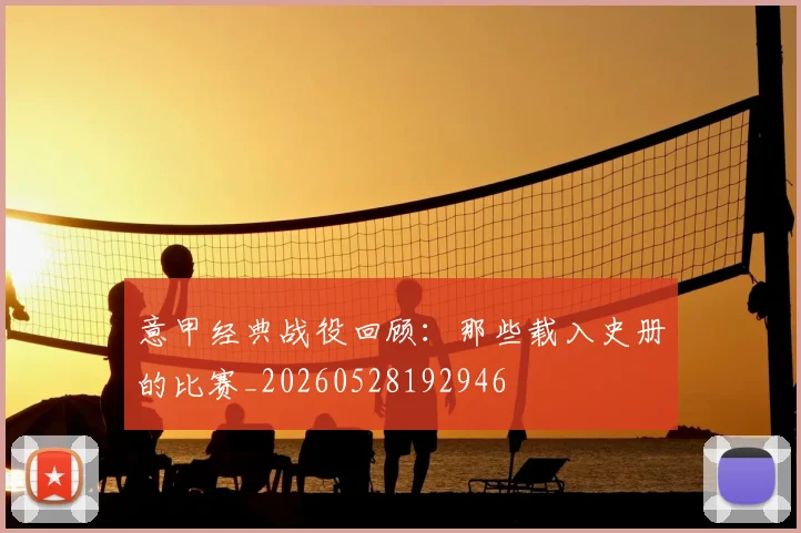 意甲经典战役回顾:那些载入史册的比赛_20260528192946