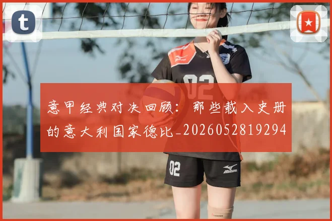意甲经典对决回顾:那些载入史册的意大利国家德比_20260528192946