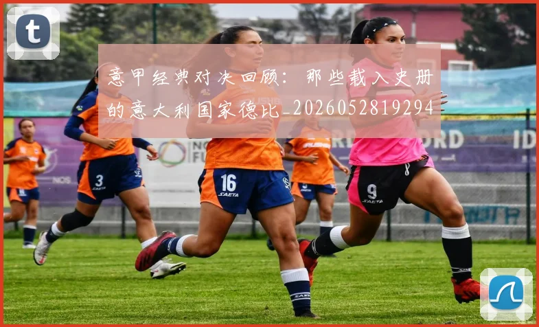 意甲经典对决回顾:那些载入史册的意大利国家德比_20260528192946